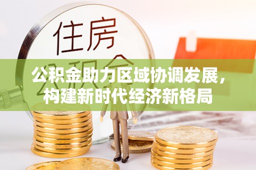 色达公积金助力区域协调发展，构建新时代经济新格局
