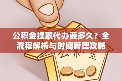 色达公积金提取代办要多久？全流程解析与时间管理攻略