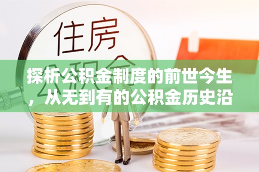 色达探析公积金制度的前世今生，从无到有的公积金历史沿革解析
