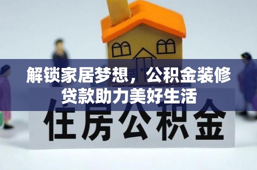 色达解锁家居梦想，公积金装修贷款助力美好生活