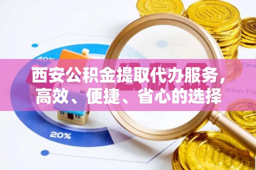 色达西安公积金提取代办服务，高效、便捷、省心的选择