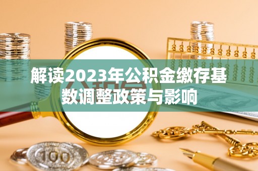 色达解读2023年公积金缴存基数调整政策与影响