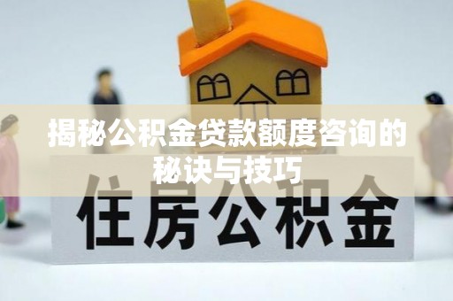 色达揭秘公积金贷款额度咨询的秘诀与技巧