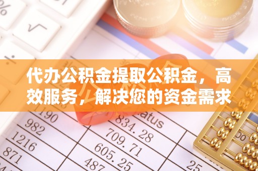 色达代办公积金提取公积金，高效服务，解决您的资金需求