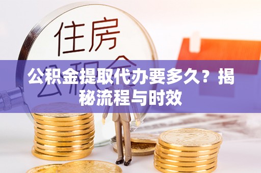色达公积金提取代办要多久？揭秘流程与时效