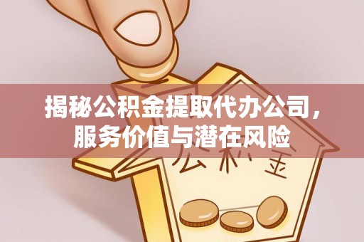 色达揭秘公积金提取代办公司，服务价值与潜在风险