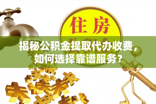 色达揭秘公积金提取代办收费，如何选择靠谱服务？