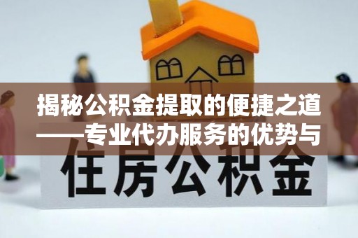 色达揭秘公积金提取的便捷之道——专业代办服务的优势与选择