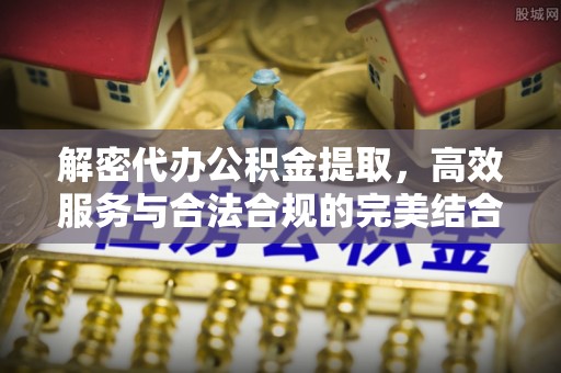色达解密代办公积金提取，高效服务与合法合规的完美结合