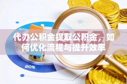 色达代办公积金提取公积金，如何优化流程与提升效率