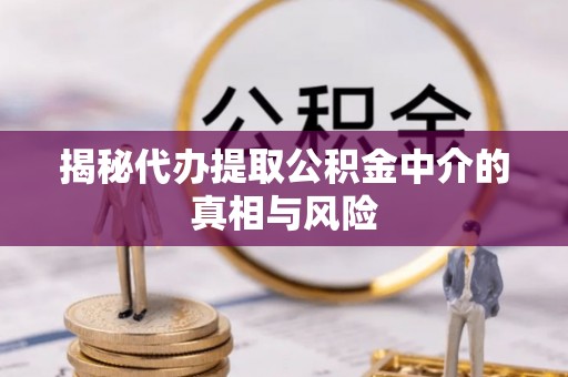 色达揭秘代办提取公积金中介的真相与风险