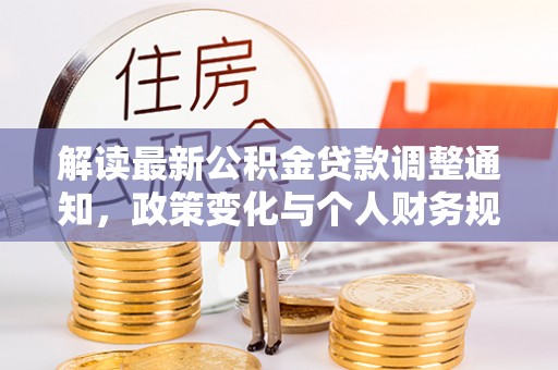色达解读最新公积金贷款调整通知，政策变化与个人财务规划