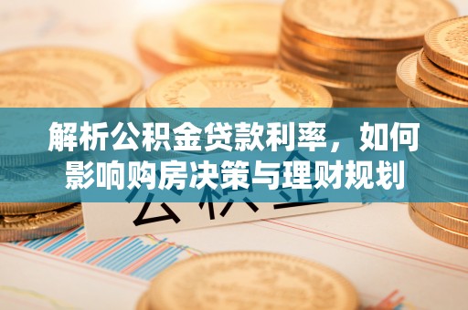 色达解析公积金贷款利率，如何影响购房决策与理财规划
