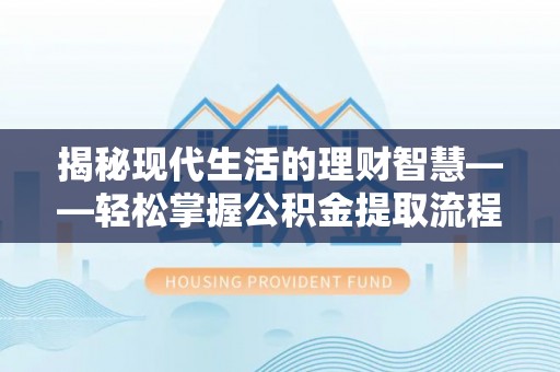 色达揭秘现代生活的理财智慧——轻松掌握公积金提取流程的实用指南