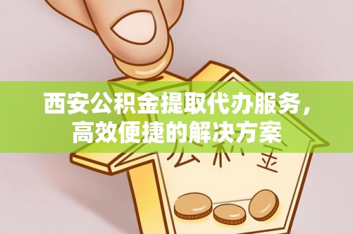 色达西安公积金提取代办服务，高效便捷的解决方案