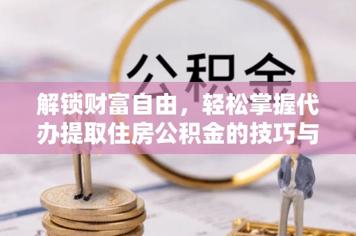 色达解锁财富自由，轻松掌握代办提取住房公积金的技巧与攻略