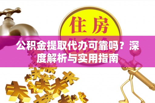 色达公积金提取代办可靠吗？深度解析与实用指南