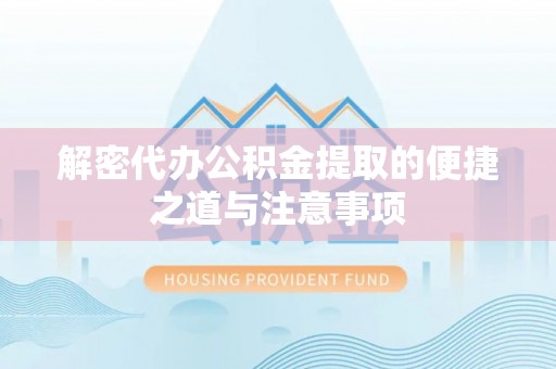 色达解密代办公积金提取的便捷之道与注意事项
