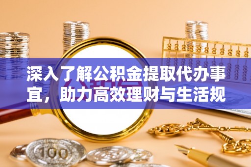 色达深入了解公积金提取代办事宜，助力高效理财与生活规划
