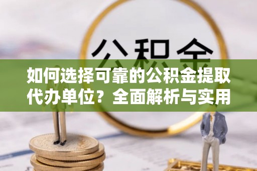色达如何选择可靠的公积金提取代办单位？全面解析与实用建议
