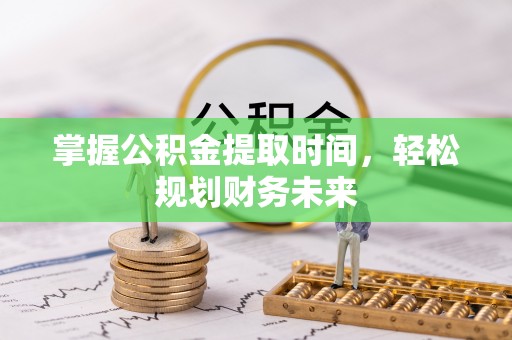 色达掌握公积金提取时间，轻松规划财务未来