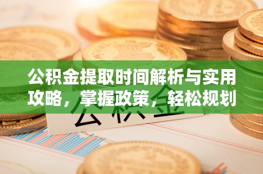 色达公积金提取时间解析与实用攻略，掌握政策，轻松规划未来