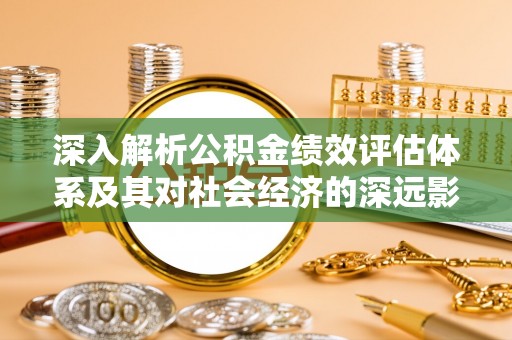 色达深入解析公积金绩效评估体系及其对社会经济的深远影响