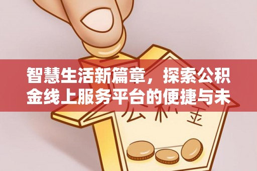 色达智慧生活新篇章，探索公积金线上服务平台的便捷与未来