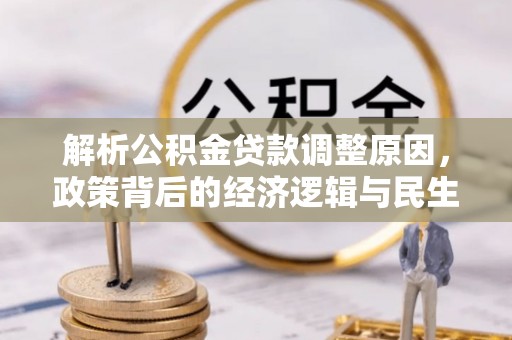 色达解析公积金贷款调整原因，政策背后的经济逻辑与民生影响