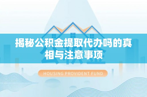 色达揭秘公积金提取代办吗的真相与注意事项