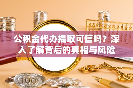 色达公积金代办提取可信吗？深入了解背后的真相与风险