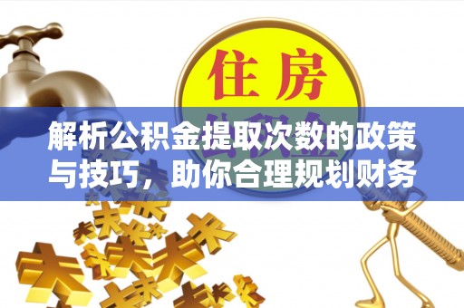 色达解析公积金提取次数的政策与技巧，助你合理规划财务未来