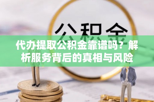 色达代办提取公积金靠谱吗？解析服务背后的真相与风险