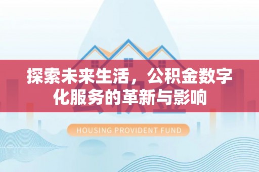 色达探索未来生活，公积金数字化服务的革新与影响