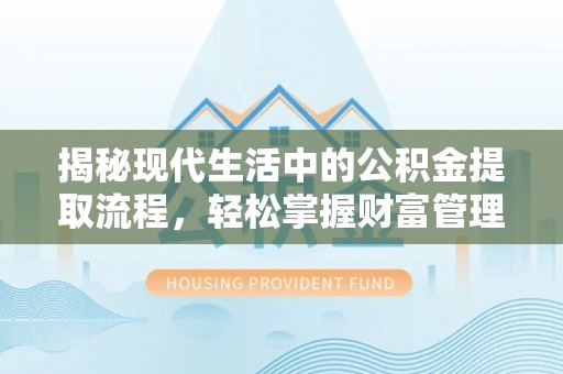 色达揭秘现代生活中的公积金提取流程，轻松掌握财富管理新技能