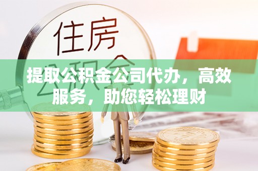 色达提取公积金公司代办，高效服务，助您轻松理财
