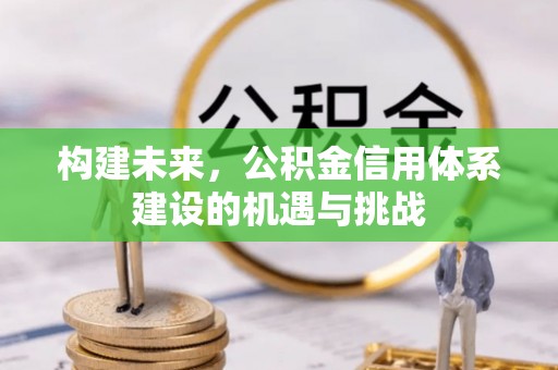 色达构建未来，公积金信用体系建设的机遇与挑战