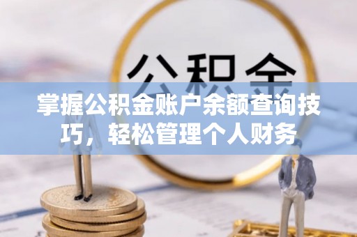 色达掌握公积金账户余额查询技巧，轻松管理个人财务