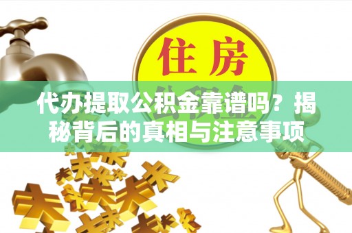 色达代办提取公积金靠谱吗？揭秘背后的真相与注意事项