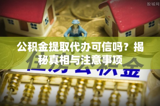色达公积金提取代办可信吗？揭秘真相与注意事项