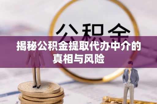 色达揭秘公积金提取代办中介的真相与风险
