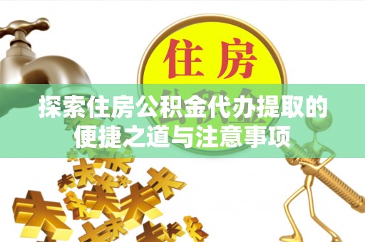 色达探索住房公积金代办提取的便捷之道与注意事项