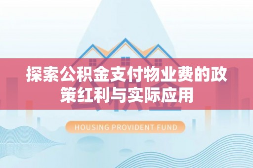 色达探索公积金支付物业费的政策红利与实际应用