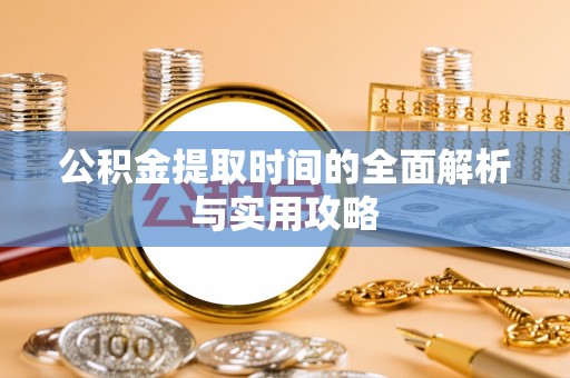 色达公积金提取时间的全面解析与实用攻略