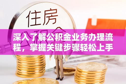 色达深入了解公积金业务办理流程，掌握关键步骤轻松上手