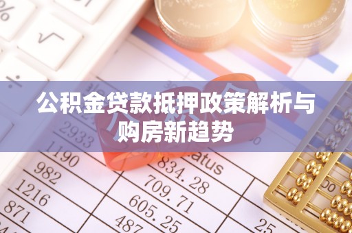 色达公积金贷款抵押政策解析与购房新趋势