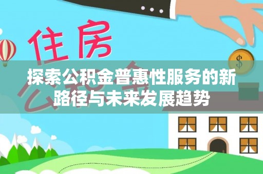 色达探索公积金普惠性服务的新路径与未来发展趋势