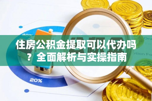 色达住房公积金提取可以代办吗？全面解析与实操指南