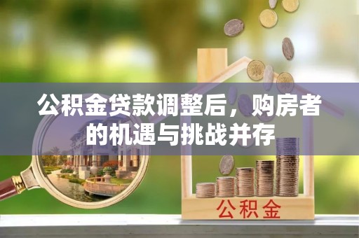 色达公积金贷款调整后，购房者的机遇与挑战并存