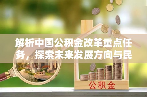 色达解析中国公积金改革重点任务，探索未来发展方向与民生影响